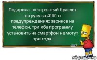 Подарила электронный браслет на руку за 4000 о предупреждениях звонков на телефон, три лба программу установить на смартфон не могут три года