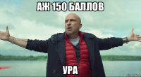 аж 150 баллов ура