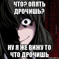 что? опять дрочишь? ну я же вижу то что дрочишь