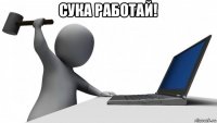 сука работай! 