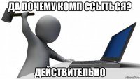 да почему комп ссыться? действительно