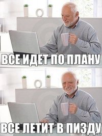 все идет по плану все летит в пизду