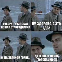 Говорят, возле буя пошла ставридка??? Ну, здорово, а это где? Ну на Зелёной Горке... Да, я знаю, скинь геолокацию )))