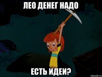 лео денег надо есть идеи?