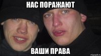 нас поражают ваши права