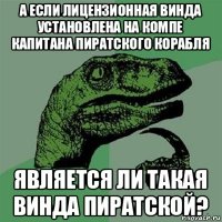 а если лицензионная винда установлена на компе капитана пиратского корабля является ли такая винда пиратской?