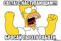 света! с наступающим!!! бросай ты эту работу.