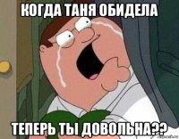 когда таня обидела теперь ты довольна??