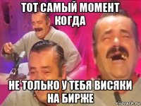 тот самый момент когда не только у тебя висяки на бирже