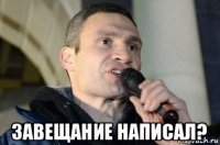  завещание написал?