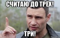 считаю до трёх! три!