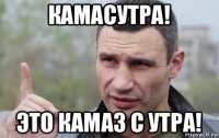 камасутра! это камаз с утра!