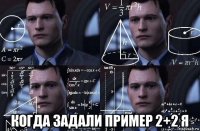  когда задали пример 2+2 я