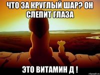 что за круглый шар? он слепит глаза это витамин д !