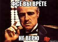 фсё вы врёте не верю