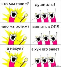 кто мы такие? душнилы! чего мы хотим? звонить в ОПЛ а нахуя? а хуй его знает