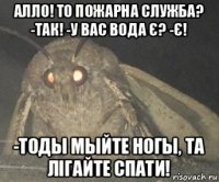 алло! то пожарна служба? -так! -у вас вода є? -є! -тоды мыйте ногы, та лігайте спати!