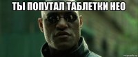 ты попутал таблетки нео 