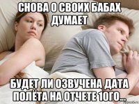 снова о своих бабах думает будет ли озвучена дата полёта на отчете 10го...