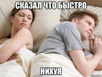 сказал что быстро нихуя