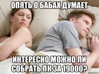 опять о бабах думает интересно можно ли собрать пк за 19000?