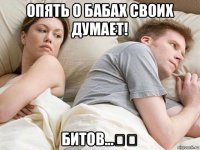 опять о бабах своих думает! битов...〽️