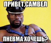 привет,самвел пневма хочешь?