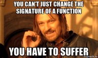 you can't just change the signature of a function you have to suffer