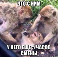 что с ним у него еще 5 часов смены