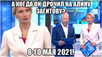 а когда он дрочил на алину загитову? 8-го мая 2021!