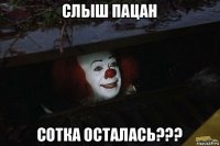 слыш пацан сотка осталась???