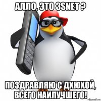 алло, это 3snet ? поздравляю с дхюхой, всего наилучшего!