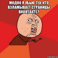 модно я убью тех, кто взламывает страницы вконтакте? 