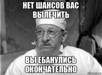 нет шансов вас вылечить вы ебанулись окончательно