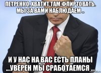 петренко, хватит там флиртовать. мы за вами наблюдаем .. и у нас на вас есть планы ...уверен мы сработаемся ...