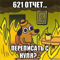 621 отчет... переписать с нуля?...