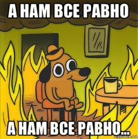 а нам все равно а нам все равно...