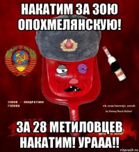 накатим за зою опохмелянскую! за 28 метиловцев накатим! урааа!!