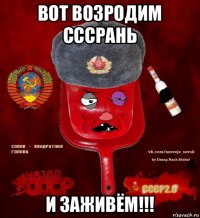 вот возродим сссрань и заживём!!!