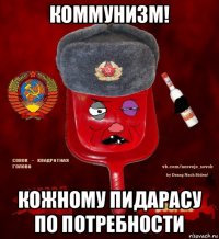 коммунизм! кожному пидарасу по потребности