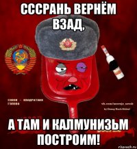 сссрань вернём взад, а там и калмунизьм построим!