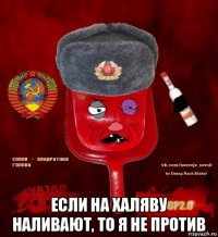  если на халяву наливают, то я не против