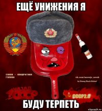 ещё унижения я буду терпеть