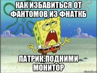 как избавиться от фантомов из фнаткб патрик:подними монитор