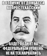 в отличие от донбасса вопрос техасский будет поднят на федеральный уровень. не на тех нарвались