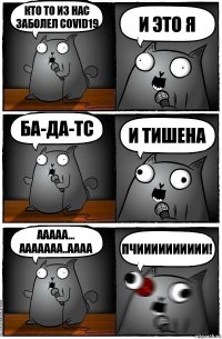 Кто то из нас заболел covid19 И это я Ба-да-тс И тишена Ааааа... Ааааааа..аааа ПЧИИИИИИИИИИ!