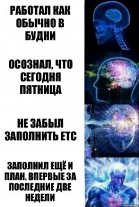 Работал как обычно в будни Осознал, что сегодня пятница Не забыл заполнить етс Заполнил ещё и план, впервые за последние две недели