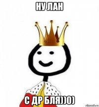 ну лан с др бля))0)