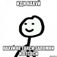 иди нахуй нахуй не такси,запомни и отсоси