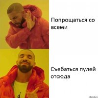 Попрощаться со всеми Съебаться пулей отсюда